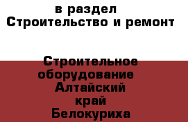  в раздел : Строительство и ремонт » Строительное оборудование . Алтайский край,Белокуриха г.